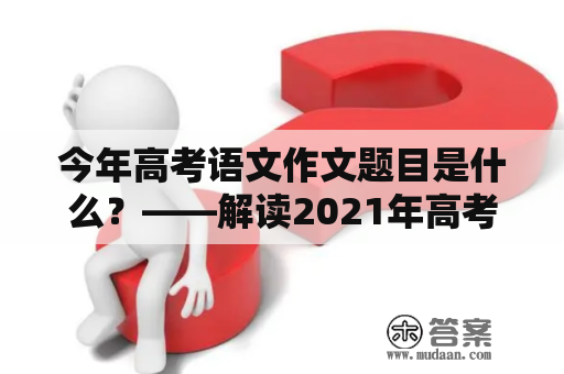 今年高考语文作文题目是什么？——解读2021年高考语文作文题目