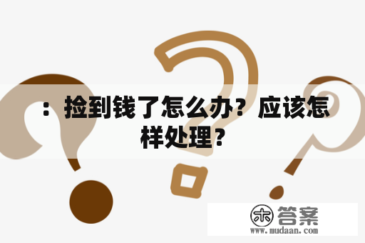 ：捡到钱了怎么办？应该怎样处理？