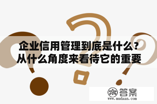 企业信用管理到底是什么？从什么角度来看待它的重要性？