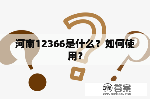 河南12366是什么？如何使用？