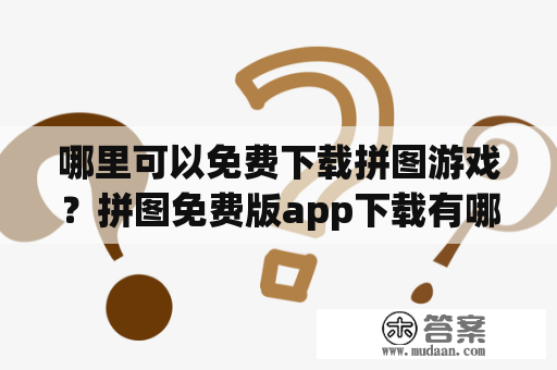 哪里可以免费下载拼图游戏？拼图免费版app下载有哪些途径？