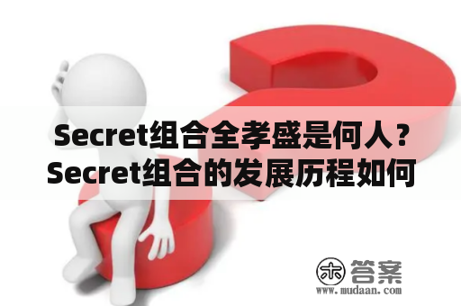 Secret组合全孝盛是何人？Secret组合的发展历程如何？