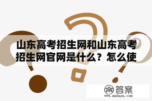 山东高考招生网和山东高考招生网官网是什么？怎么使用？