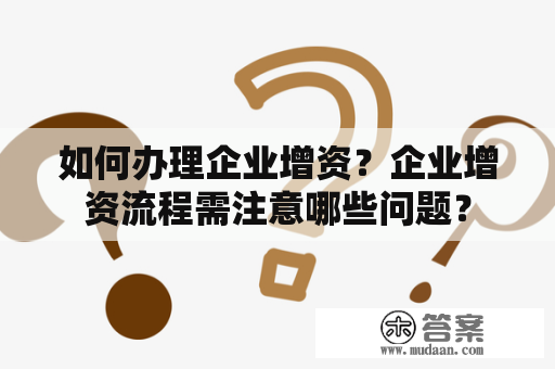 如何办理企业增资？企业增资流程需注意哪些问题？