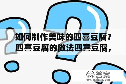 如何制作美味的四喜豆腐？四喜豆腐的做法四喜豆腐，又称"四喜烤豆腐"，是一道经典的广东美食，口感鲜美，适合各种人群食用。制作这道菜品，需要准备以下食材：豆腐、猪肉馅、虾仁、水发香菇、青葱、姜末、生抽、老抽、盐、胡椒粉、鸡精、淀粉、油。下面，我们详细介绍一下制作过程：