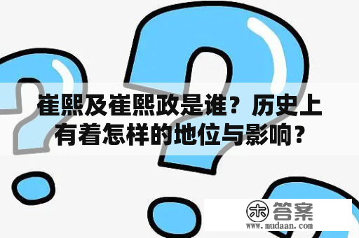 崔熙及崔熙政是谁？历史上有着怎样的地位与影响？