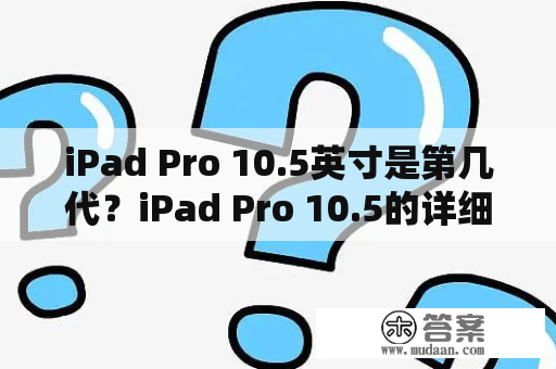 iPad Pro 10.5英寸是第几代？iPad Pro 10.5的详细介绍