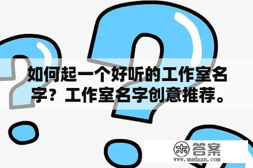 如何起一个好听的工作室名字？工作室名字创意推荐。