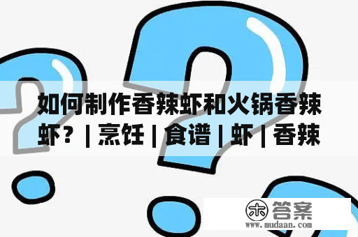 如何制作香辣虾和火锅香辣虾？| 烹饪 | 食谱 | 虾 | 香辣 | 火锅