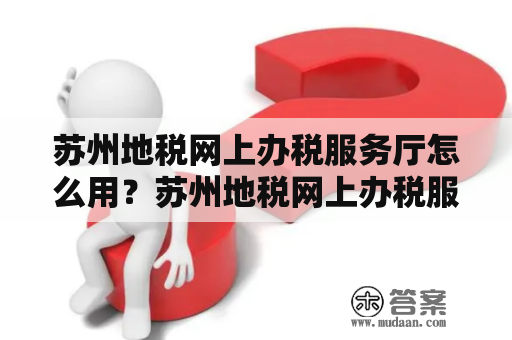 苏州地税网上办税服务厅怎么用？苏州地税网上办税服务厅官网介绍！