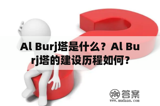 Al Burj塔是什么？Al Burj塔的建设历程如何？