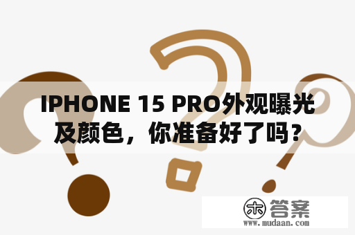 IPHONE 15 PRO外观曝光及颜色，你准备好了吗？