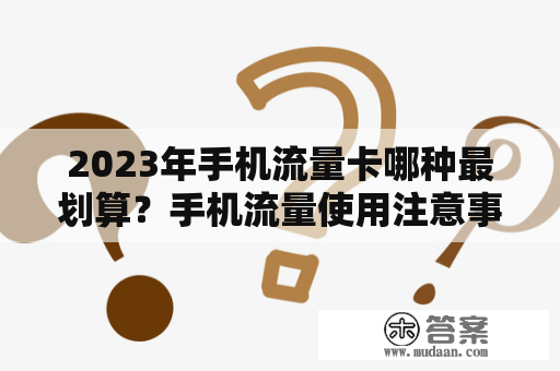 2023年手机流量卡哪种最划算？手机流量使用注意事项