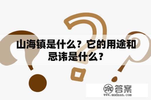 山海镇是什么？它的用途和忌讳是什么？