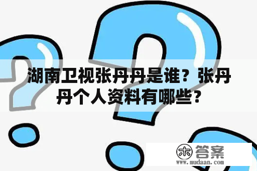 湖南卫视张丹丹是谁？张丹丹个人资料有哪些？