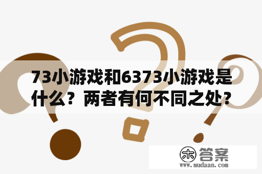 73小游戏和6373小游戏是什么？两者有何不同之处？