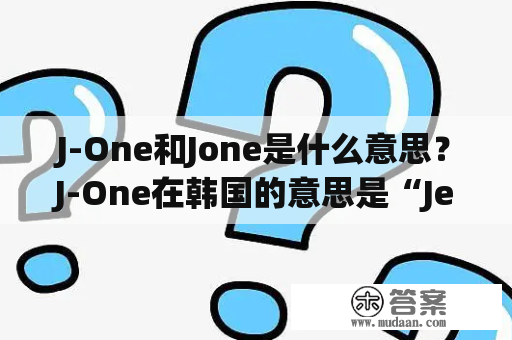 J-One和Jone是什么意思？J-One在韩国的意思是“Jelly One”的缩写，而Jone则是在英语中可以指代“Jones”姓氏。下面将详细描述这两个词的含义。