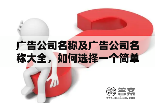 广告公司名称及广告公司名称大全，如何选择一个简单大气的广告公司？