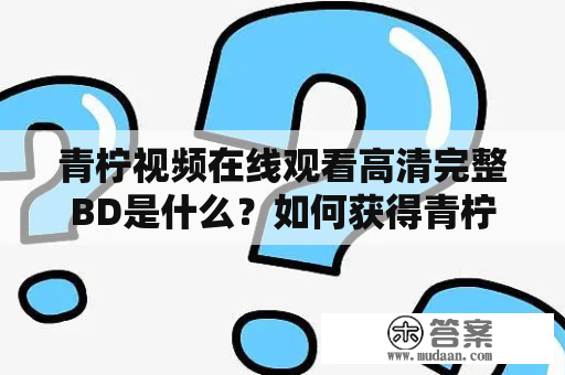 青柠视频在线观看高清完整BD是什么？如何获得青柠视频在线观看高清资源？