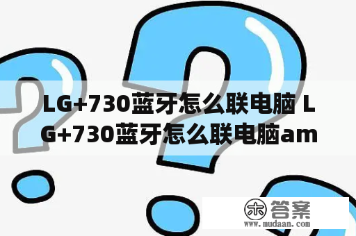 LG+730蓝牙怎么联电脑 LG+730蓝牙怎么联电脑amp;lt;br？