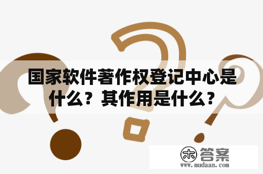 国家软件著作权登记中心是什么？其作用是什么？