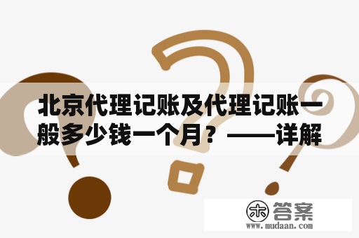 北京代理记账及代理记账一般多少钱一个月？——详解北京代理记账行情