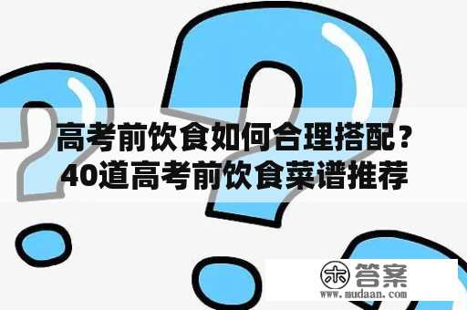 高考前饮食如何合理搭配？40道高考前饮食菜谱推荐