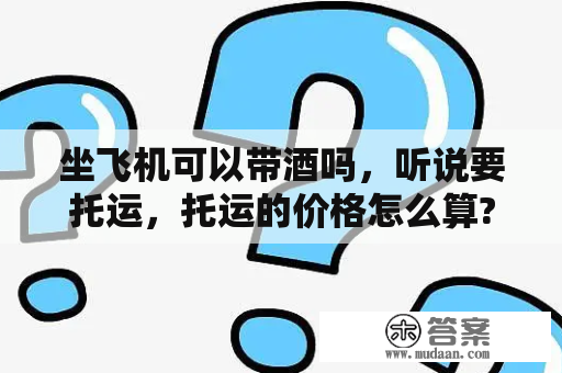 坐飞机可以带酒吗，听说要托运，托运的价格怎么算?