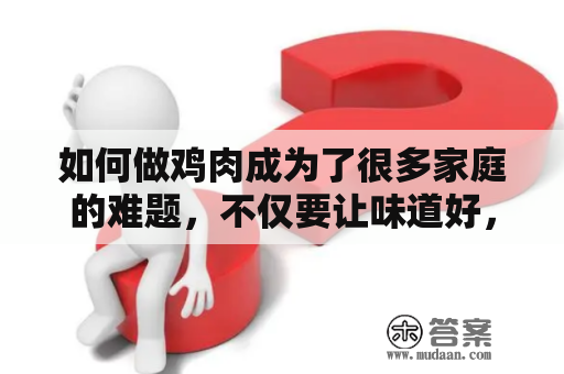 如何做鸡肉成为了很多家庭的难题，不仅要让味道好，还要保证鸡肉的肉质鲜嫩。下面我们来分享一些鸡肉的做法大全，帮助您轻松制作出美味可口的家常菜。