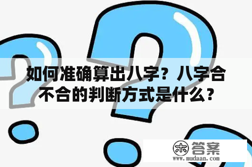 如何准确算出八字？八字合不合的判断方式是什么？