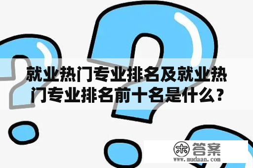 就业热门专业排名及就业热门专业排名前十名是什么？