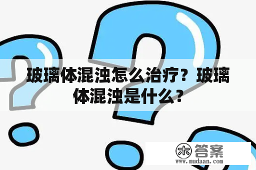 玻璃体混浊怎么治疗？玻璃体混浊是什么？