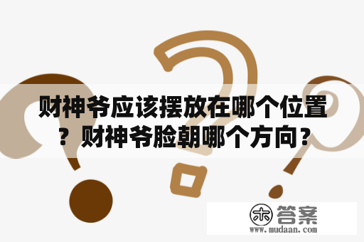 财神爷应该摆放在哪个位置？财神爷脸朝哪个方向？