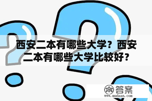 西安二本有哪些大学？西安二本有哪些大学比较好？