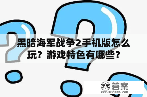 黑暗海军战争2手机版怎么玩？游戏特色有哪些？