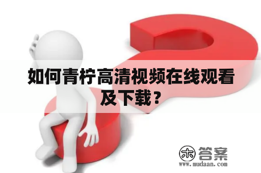 如何青柠高清视频在线观看及下载？