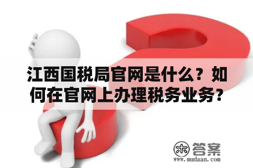 江西国税局官网是什么？如何在官网上办理税务业务？