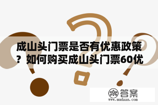 成山头门票是否有优惠政策？如何购买成山头门票60优惠？