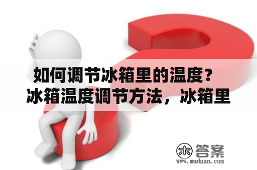 如何调节冰箱里的温度？ 冰箱温度调节方法，冰箱里如何设置温度？ 冰箱作为我们生活中重要的电器之一，其内部温度的合理调节对于保鲜食物，保存药品以及提高能源利用效率等方面至关重要。那么，我们该如何调节冰箱里的温度呢？