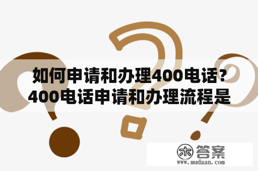 如何申请和办理400电话？400电话申请和办理流程是什么？