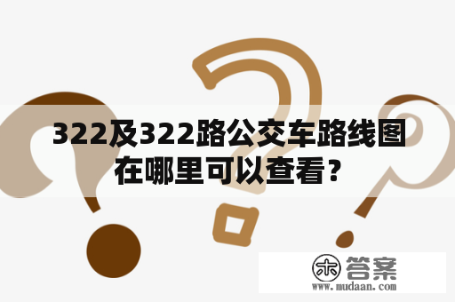 322及322路公交车路线图在哪里可以查看？