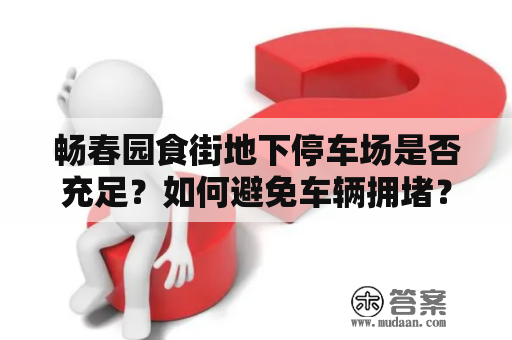 畅春园食街地下停车场是否充足？如何避免车辆拥堵？