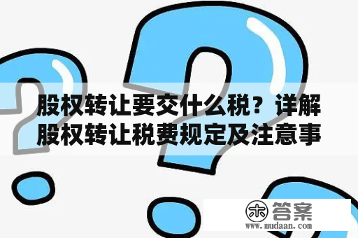 股权转让要交什么税？详解股权转让税费规定及注意事项