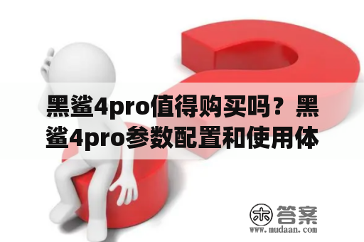 黑鲨4pro值得购买吗？黑鲨4pro参数配置和使用体验介绍