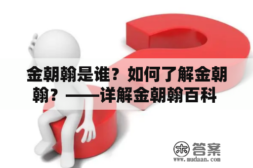 金朝翰是谁？如何了解金朝翰？——详解金朝翰百科 