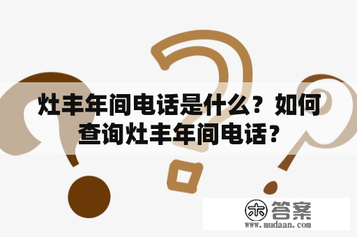 灶丰年间电话是什么？如何查询灶丰年间电话？