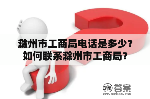 滁州市工商局电话是多少？如何联系滁州市工商局？