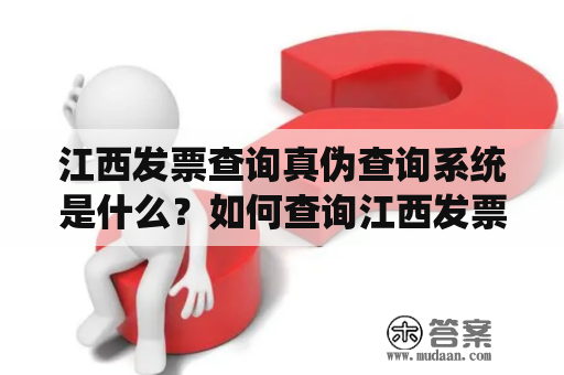 江西发票查询真伪查询系统是什么？如何查询江西发票真伪？