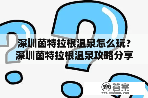 深圳茵特拉根温泉怎么玩？深圳茵特拉根温泉攻略分享