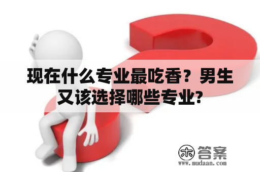 现在什么专业最吃香？男生又该选择哪些专业?